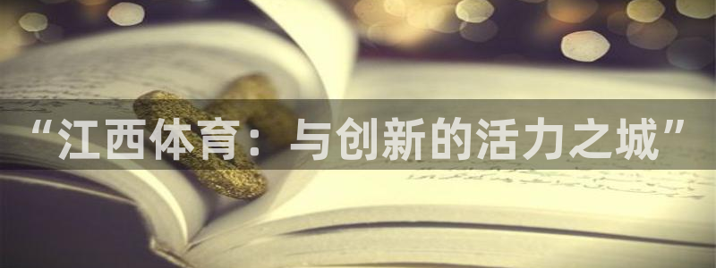 杏宇体育和杏耀是哪个公司的：“江西体育：与创新的活力之城”
