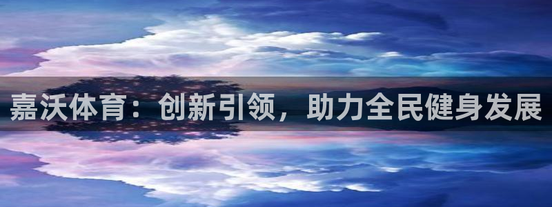 杏宇4开户：嘉沃体育：创新引领，助力全民健身发展