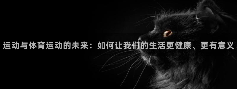 杏宇包怎么样：运动与体育运动的未来：如何让我们的生活更健康、更有意义