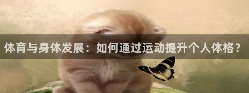 杏宇登录注册：体育与身体发展：如何通过运动提升个人体格？
