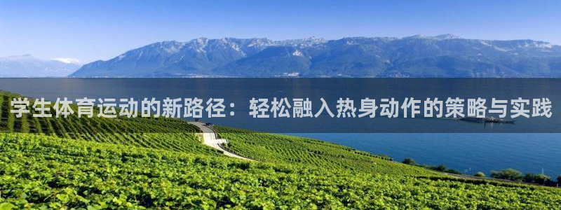 杏宇2平台登录：学生体育运动的新路径：轻松融入热身动作的策略与实践