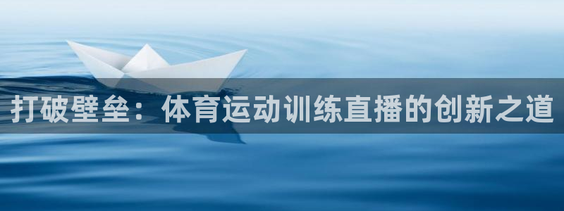 杏宇体育官网登录：打破壁垒：体育运动训练直播的创新之道