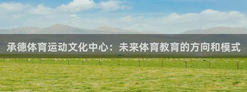 杏宇f平台注册：承德体育运动文化中心：未来体育教育的方向和模式