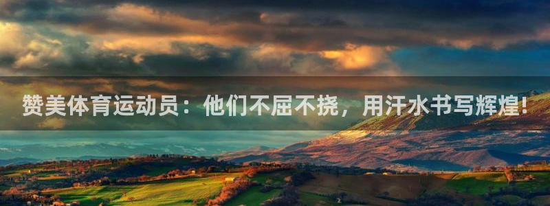 杏宇kgame：赞美体育运动员：他们不屈不挠，用汗水书写辉煌!