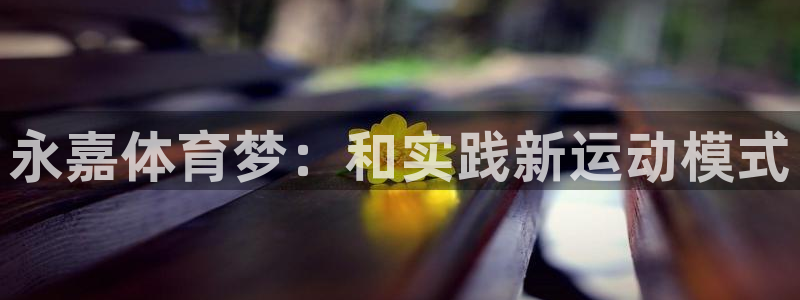 无锡意昂：永嘉体育梦：和实践新运动模式