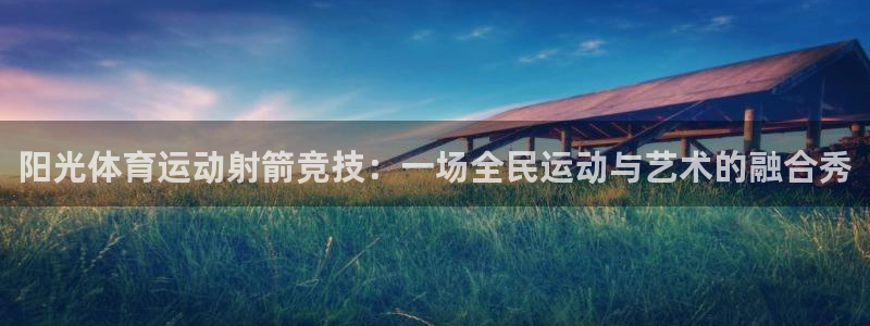意昂官网注册：阳光体育运动射箭竞技：一场全民运动与艺术的融合秀