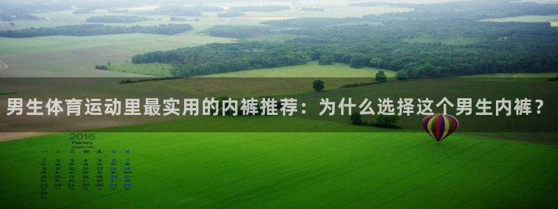 意昂3平台登录注册：男生体育运动里最实用的内裤推荐：为什么选择这个男生内裤？