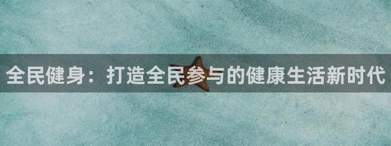 杏宇体育2官网入口：全民健身：打造全民参与的健康生活新时代